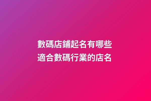 數碼店鋪起名有哪些 適合數碼行業的店名-第1張-店鋪起名-玄機派